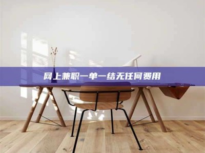 孝昌网上兼职一单一结无任何费用