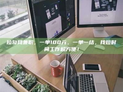 孝昌拉勾网兼职，一单100元，一单一结，找短时间工作超方便！