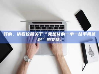 孝昌好的，请看这篇关于“免垫付的一单一结手机兼职”的文章：
