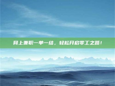 孝昌网上兼职一单一结，轻松开启零工之路！