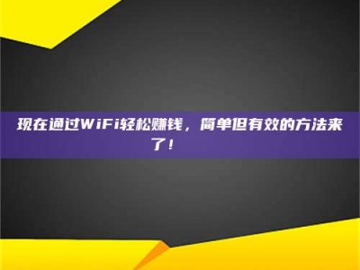 孝昌现在通过WiFi轻松赚钱，简单但有效的方法来了！🚀