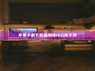 孝昌苹果手机下载应用赚钱软件下载