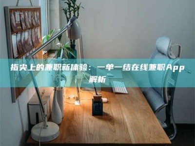 孝昌指尖上的兼职新体验：一单一结在线兼职App解析