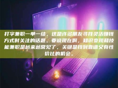 孝昌打字兼职一单一结，这是许多朋友寻找灵活赚钱方式时关注的话题。要说现在啊，知识变现和技能兼职是越来越常见了，关键是找到靠谱又有性价比的机会。
