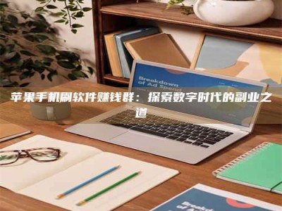 孝昌苹果手机刷软件赚钱群：探索数字时代的副业之道