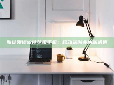孝昌收徒赚钱软件苹果手机：移动端创业的新机遇