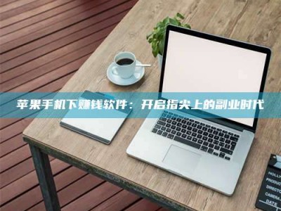 孝昌苹果手机下赚钱软件：开启指尖上的副业时代